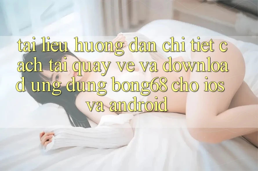 Tài liệu hướng dẫn Chi Tiết Cách Tải quay về Và Download Ứng Dụng Bong68 Cho iOS Và Android Tài liệu hướng dẫn Chi Tiết Cách Tải quay về Và Download Ứng Dụng Bong68 Cho iOS Và Android
