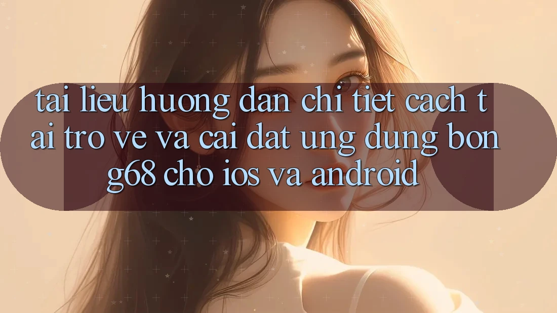 Tài liệu hướng dẫn Chi Tiết Cách Tải trở về Và Cài Đặt Ứng Dụng Bong68 Cho iOS Và Android Tài liệu hướng dẫn Chi Tiết Cách Tải trở về Và Cài Đặt Ứng Dụng Bong68 Cho iOS Và Android