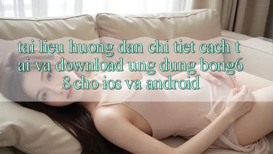 Tài liệu hướng dẫn Chi Tiết Cách Tải Và Download Ứng Dụng Bong68 Cho iOS Và Android Tài liệu hướng dẫn Chi Tiết Cách Tải Và Download Ứng Dụng Bong68 Cho iOS Và Android