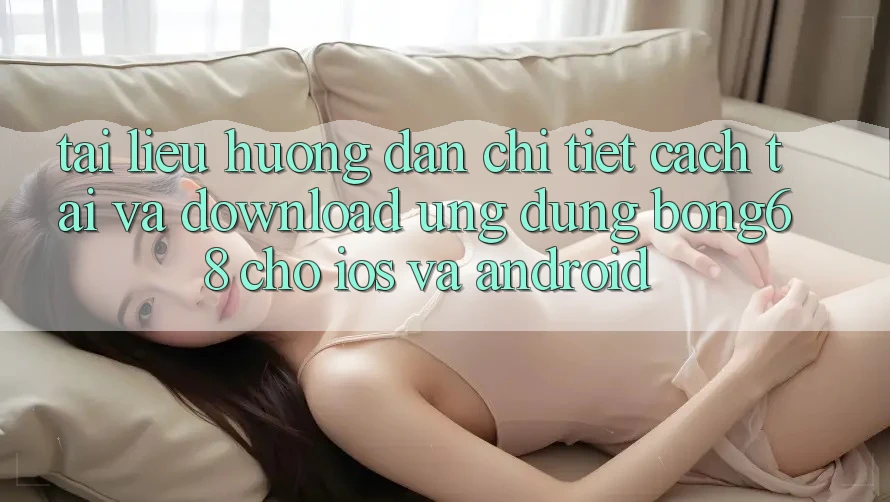 Tài liệu hướng dẫn Chi Tiết Cách Tải Và Download Ứng Dụng Bong68 Cho iOS Và Android