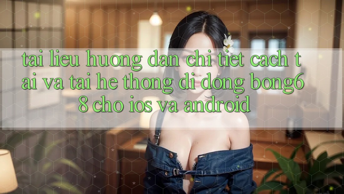 Tài liệu hướng dẫn Chi Tiết Cách Tải Và Tải Hệ thống di động Bong68 Cho iOS Và Android Tài liệu hướng dẫn Chi Tiết Cách Tải Và Tải Hệ thống di động Bong68 Cho iOS Và Android