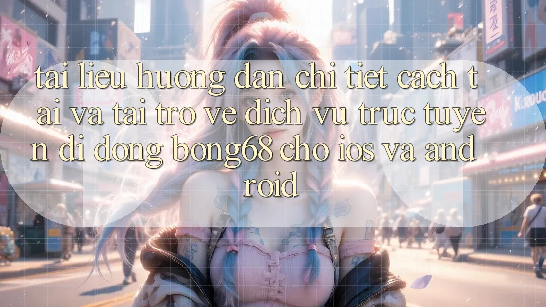 Tài liệu hướng dẫn Chi Tiết Cách Tải Và Tải trở về Dịch vụ trực tuyến di động Bong68 Cho iOS Và Android