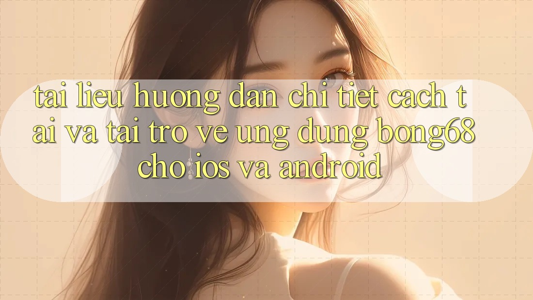 Tài liệu hướng dẫn Chi Tiết Cách Tải Và Tải trở về Ứng Dụng Bong68 Cho iOS Và Android