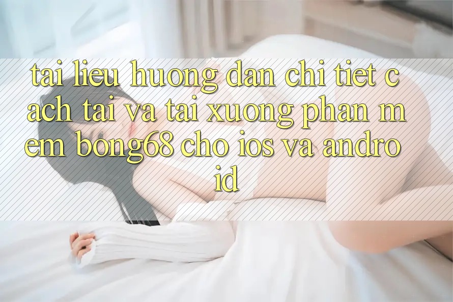 Tài liệu hướng dẫn Chi Tiết Cách Tải Và Tải xuống Phần mềm Bong68 Cho iOS Và Android