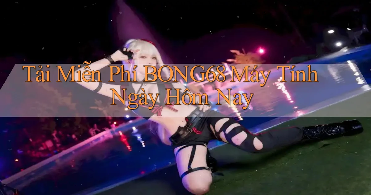 tải miễn phí bong68 máy tính ngày hôm nay