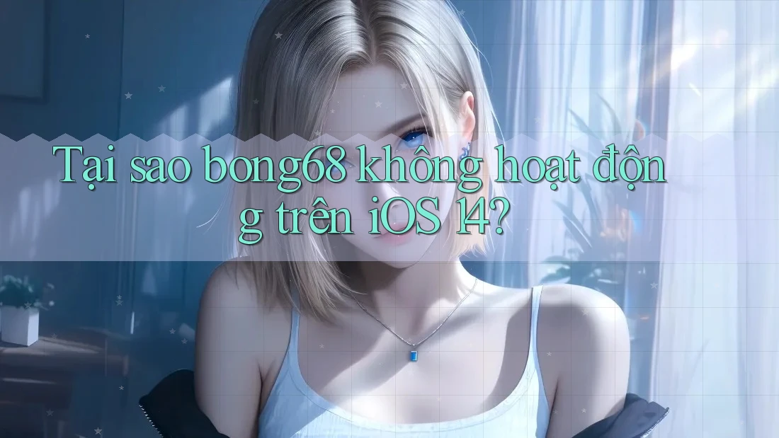 Tại sao bong68 không hoạt động trên iOS 14? Tại sao bong68 không hoạt động trên iOS 14?