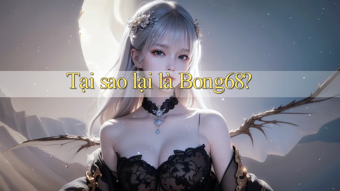Tại sao lại là Bong68?