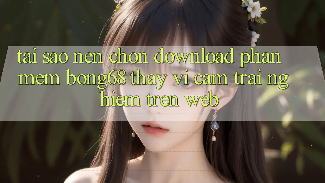 Tại Sao Nên Chọn Download Phần mềm Bong68 Thay Vì Cảm trải nghiệm Trên Web?