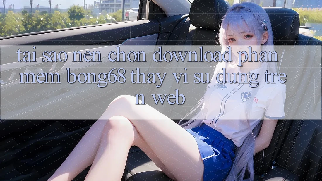 Tại Sao Nên Chọn Download Phần mềm Bong68 Thay Vì Sử dụng Trên Web?