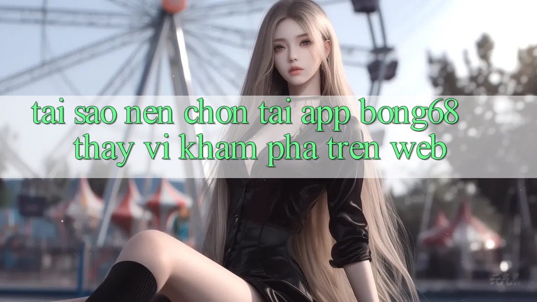Tại Sao Nên Chọn Tải App Bong68 Thay Vì Khám phá Trên Web?
