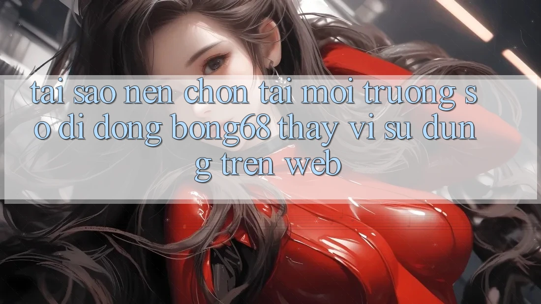 Tại Sao Nên Chọn Tải Môi trường số di động Bong68 Thay Vì Sử dụng Trên Web? Tại Sao Nên Chọn Tải Môi trường số di động Bong68 Thay Vì Sử dụng Trên Web?