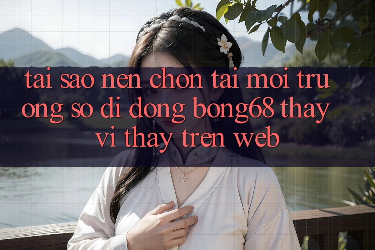 Tại Sao Nên Chọn Tải Môi trường số di động Bong68 Thay Vì Thấy Trên Web? Tại Sao Nên Chọn Tải Môi trường số di động Bong68 Thay Vì Thấy Trên Web?