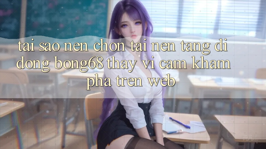 Tại Sao Nên Chọn Tải Nền tảng di động Bong68 Thay Vì Cảm khám phá Trên Web? Tại Sao Nên Chọn Tải Nền tảng di động Bong68 Thay Vì Cảm khám phá Trên Web?