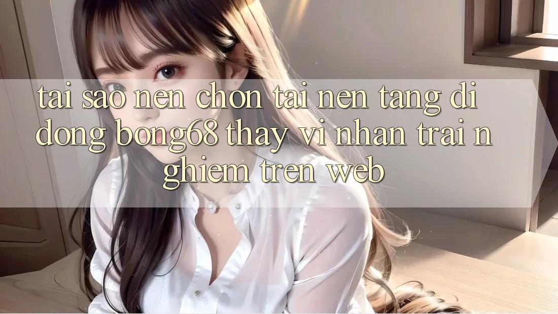 Tại Sao Nên Chọn Tải Nền tảng di động Bong68 Thay Vì Nhận trải nghiệm Trên Web? Tại Sao Nên Chọn Tải Nền tảng di động Bong68 Thay Vì Nhận trải nghiệm Trên Web?