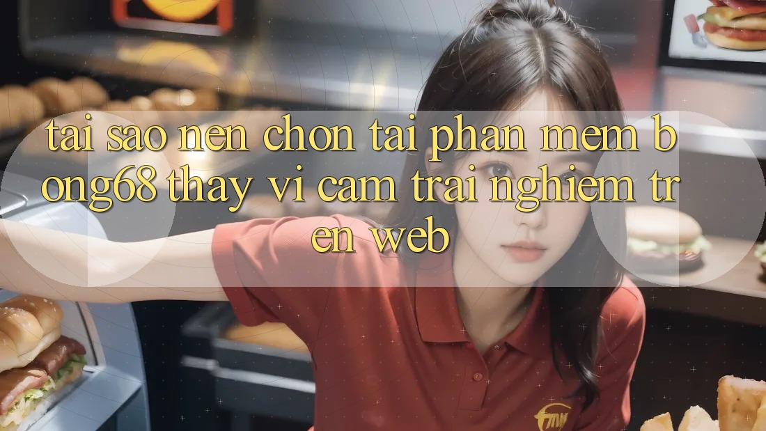 Tại Sao Nên Chọn Tải Phần mềm Bong68 Thay Vì Cảm trải nghiệm Trên Web?
