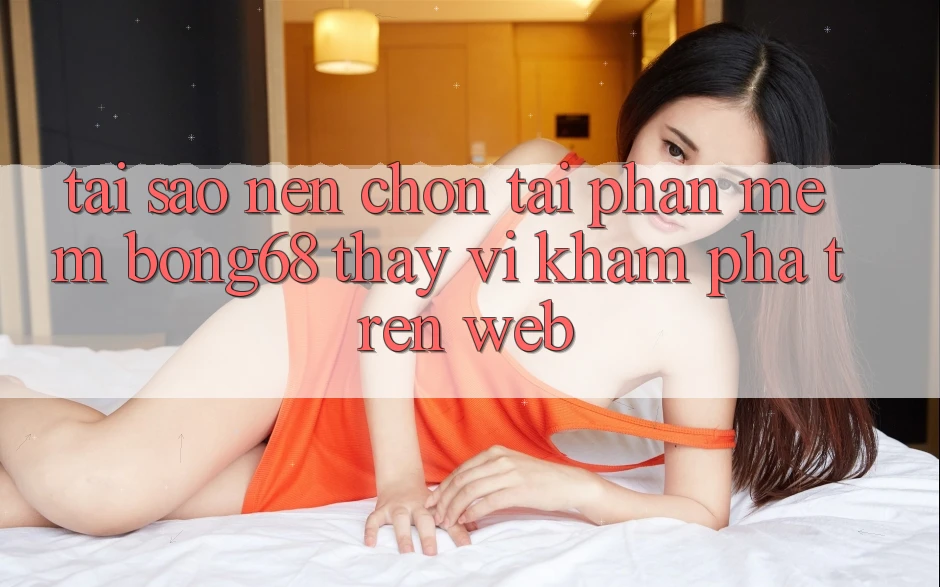 Tại Sao Nên Chọn Tải Phần mềm Bong68 Thay Vì Khám phá Trên Web? Tại Sao Nên Chọn Tải Phần mềm Bong68 Thay Vì Khám phá Trên Web?