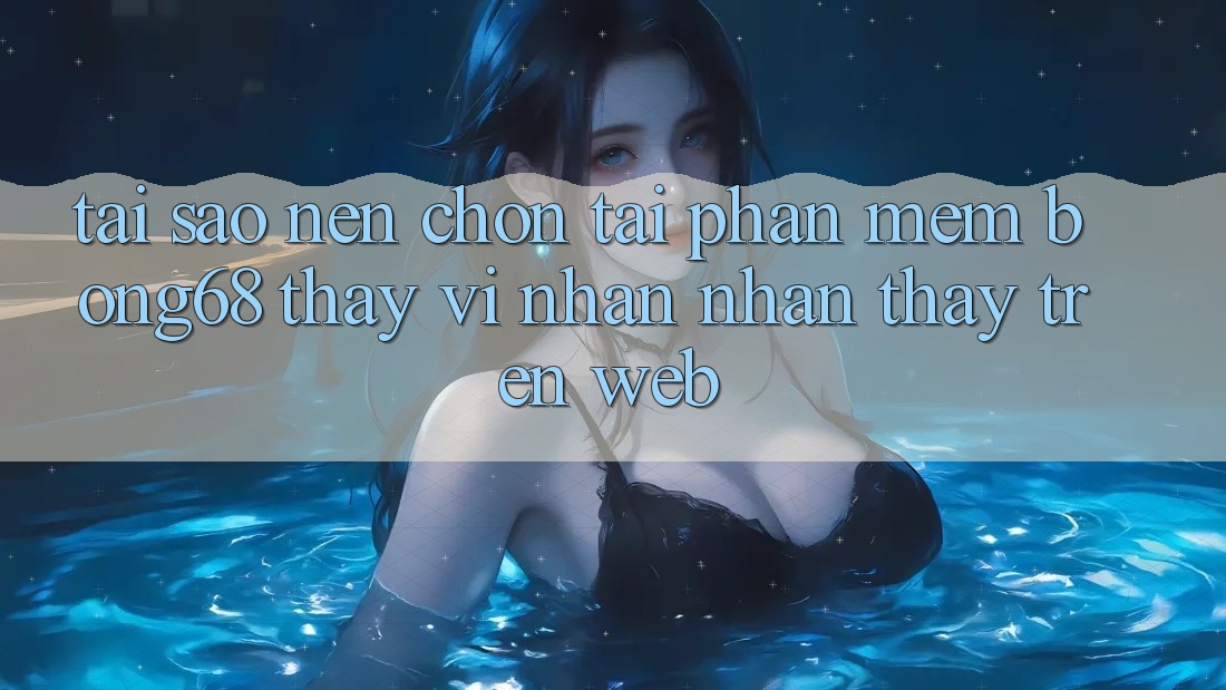 Tại Sao Nên Chọn Tải Phần mềm Bong68 Thay Vì Nhận nhận thấy Trên Web?