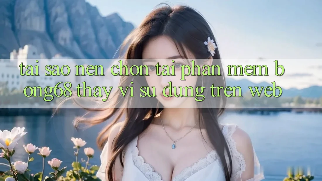 Tại Sao Nên Chọn Tải Phần mềm Bong68 Thay Vì Sử dụng Trên Web?