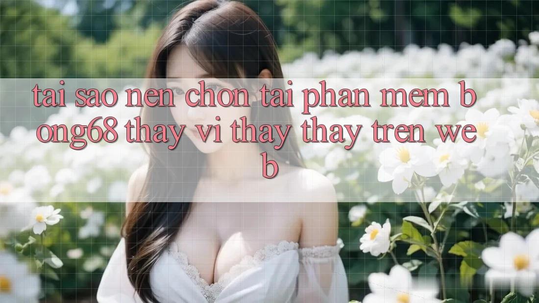 Tại Sao Nên Chọn Tải Phần mềm Bong68 Thay Vì Thấy thấy Trên Web?
