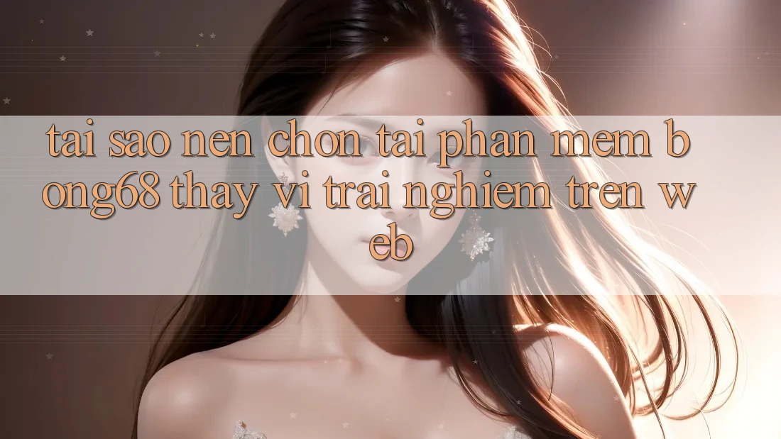 Tại Sao Nên Chọn Tải Phần mềm Bong68 Thay Vì Trải Nghiệm Trên Web? Tại Sao Nên Chọn Tải Phần mềm Bong68 Thay Vì Trải Nghiệm Trên Web?