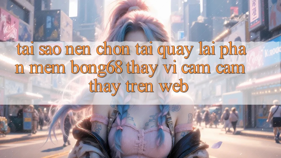 Tại Sao Nên Chọn Tải quay lại Phần mềm Bong68 Thay Vì Cảm cảm thấy Trên Web?