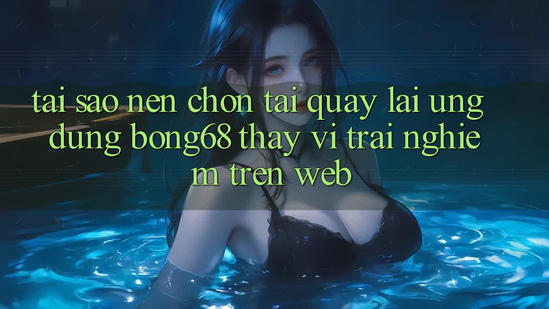 Tại Sao Nên Chọn Tải quay lại Ứng Dụng Bong68 Thay Vì Trải Nghiệm Trên Web?