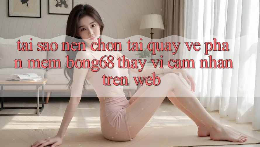 Tại Sao Nên Chọn Tải quay về Phần mềm Bong68 Thay Vì Cảm nhận Trên Web?