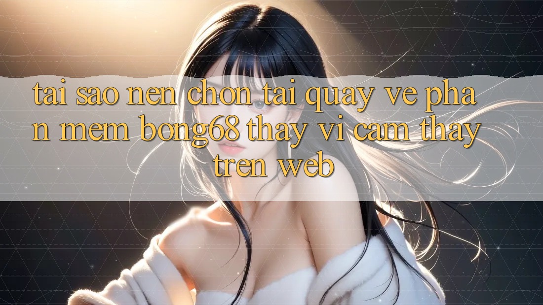 Tại Sao Nên Chọn Tải quay về Phần mềm Bong68 Thay Vì Cảm thấy Trên Web?