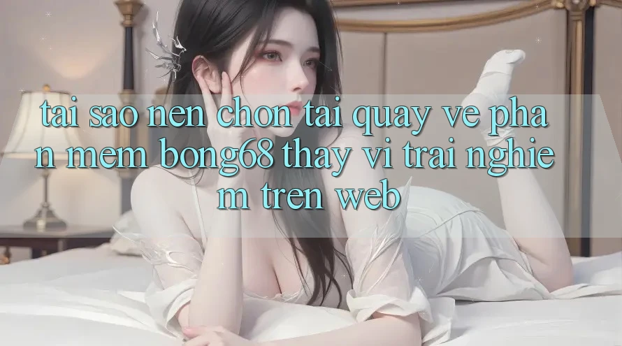 Tại Sao Nên Chọn Tải quay về Phần mềm Bong68 Thay Vì Trải Nghiệm Trên Web?