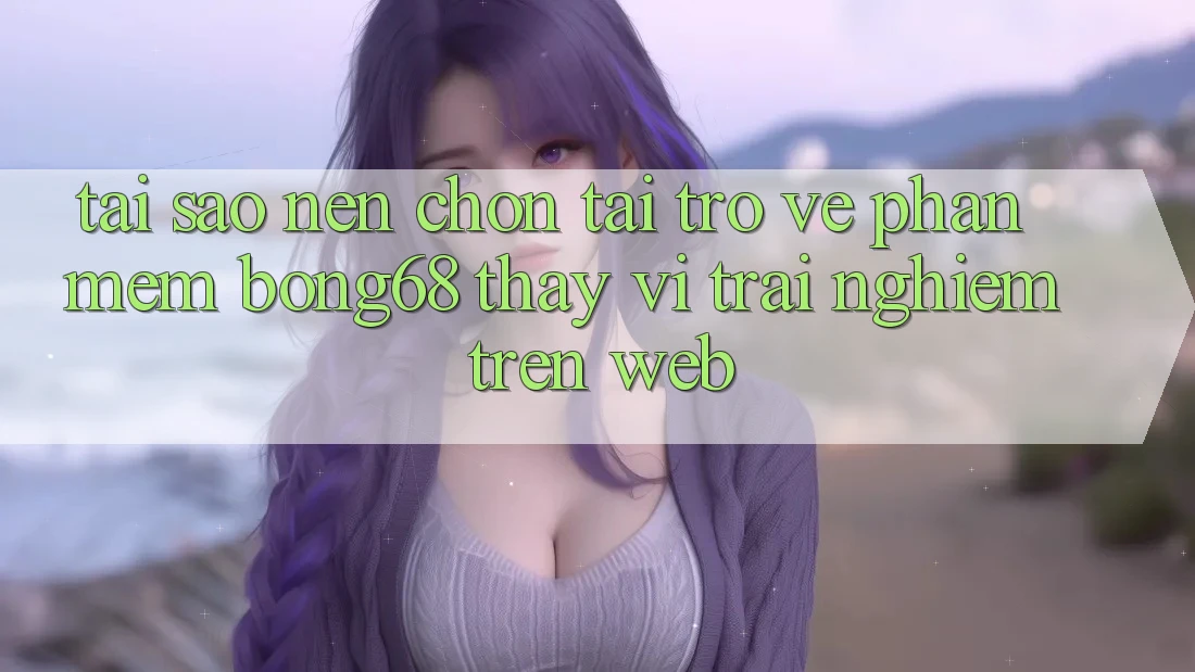 Tại Sao Nên Chọn Tải trở về Phần mềm Bong68 Thay Vì Trải nghiệm Trên Web? Tại Sao Nên Chọn Tải trở về Phần mềm Bong68 Thay Vì Trải nghiệm Trên Web?