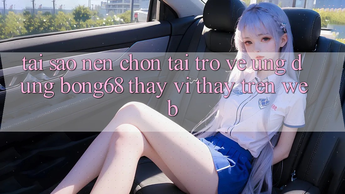Tại Sao Nên Chọn Tải trở về Ứng Dụng Bong68 Thay Vì Thấy Trên Web? Tại Sao Nên Chọn Tải trở về Ứng Dụng Bong68 Thay Vì Thấy Trên Web?