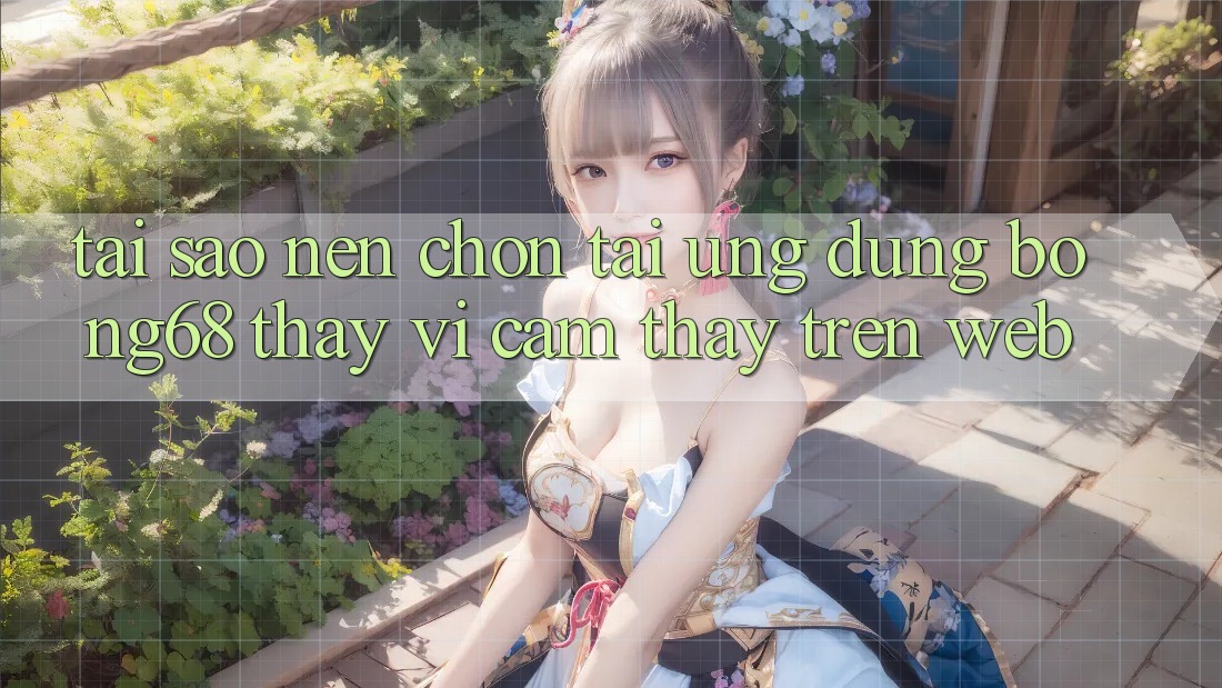 Tại Sao Nên Chọn Tải Ứng Dụng Bong68 Thay Vì Cảm thấy Trên Web?