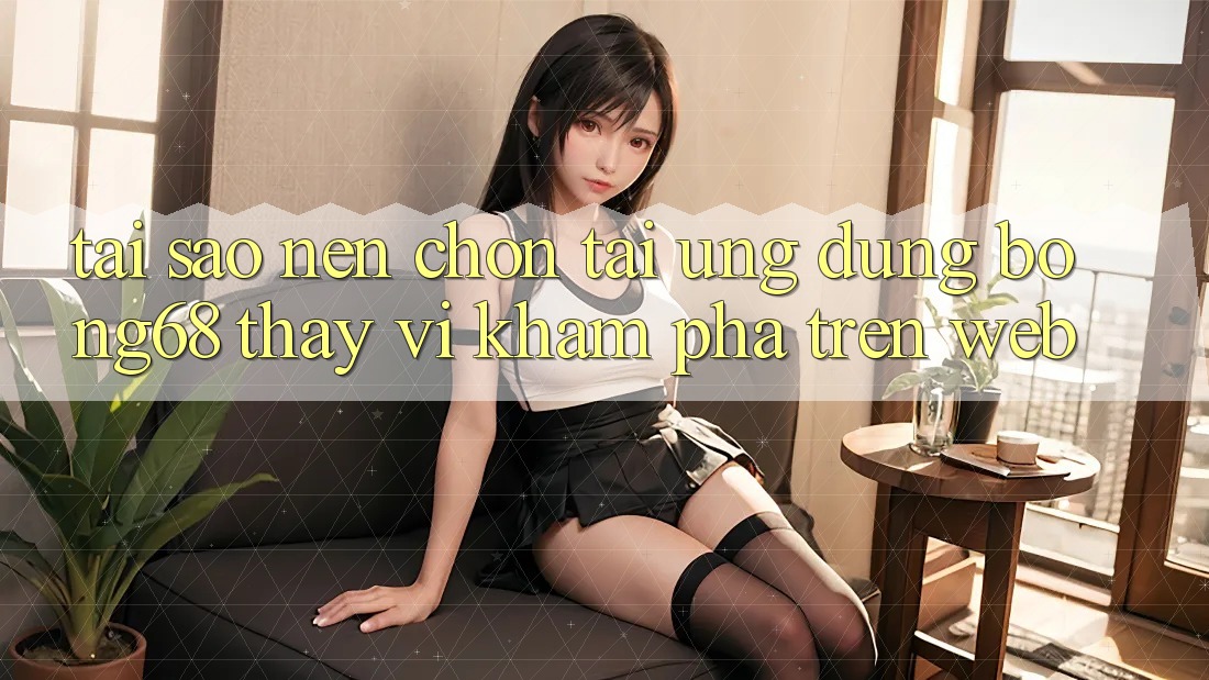 Tại Sao Nên Chọn Tải Ứng Dụng Bong68 Thay Vì Khám phá Trên Web?
