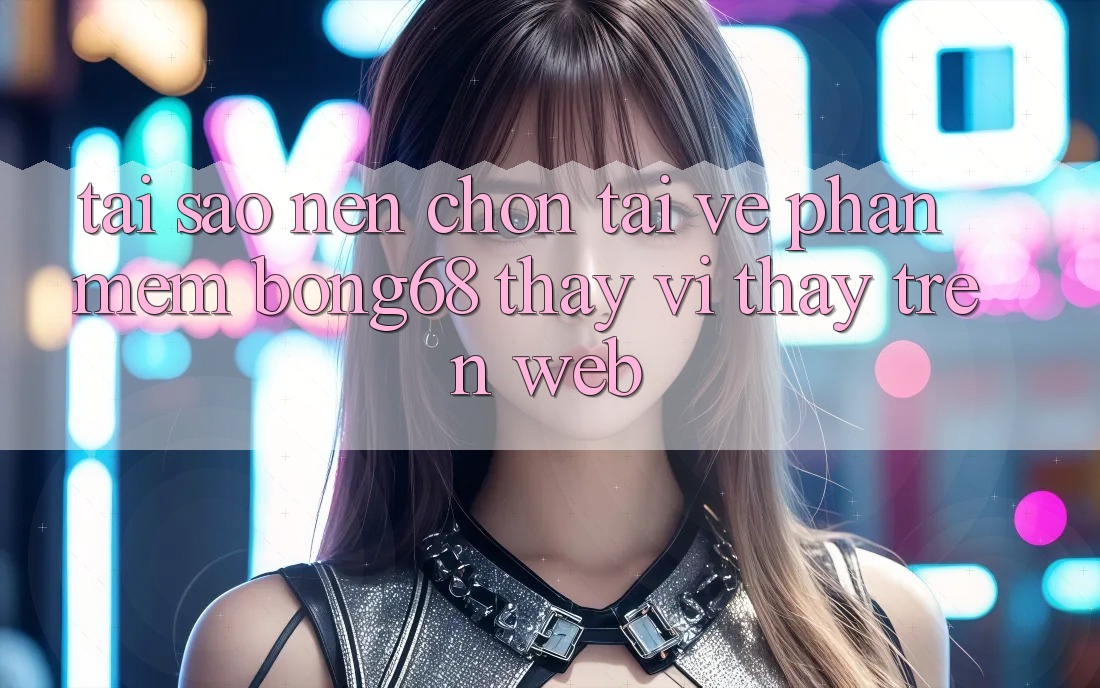 Tại Sao Nên Chọn Tải về Phần mềm Bong68 Thay Vì Thấy Trên Web?