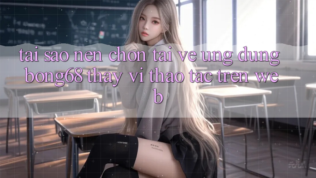Tại Sao Nên Chọn Tải về Ứng dụng Bong68 Thay Vì Thao tác Trên Web? Tại Sao Nên Chọn Tải về Ứng dụng Bong68 Thay Vì Thao tác Trên Web?