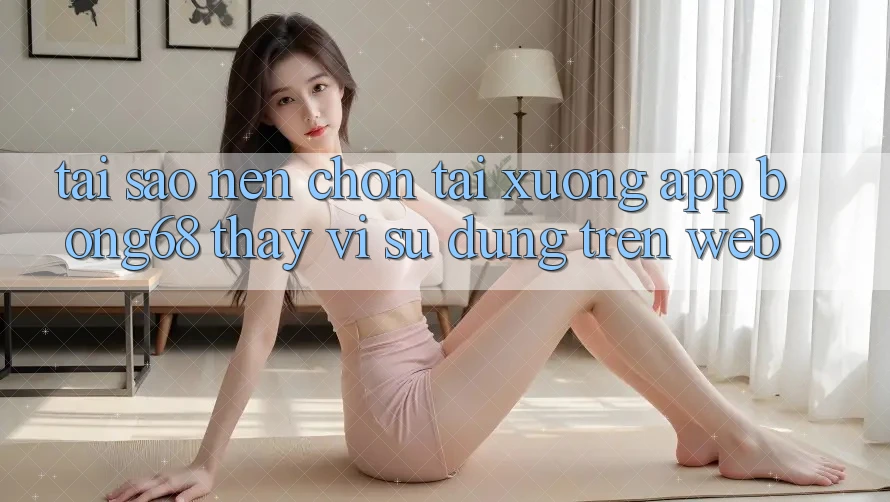 Tại Sao Nên Chọn Tải xuống App Bong68 Thay Vì Sử dụng Trên Web? Tại Sao Nên Chọn Tải xuống App Bong68 Thay Vì Sử dụng Trên Web?