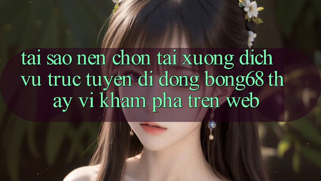 Tại Sao Nên Chọn Tải xuống Dịch vụ trực tuyến di động Bong68 Thay Vì Khám phá Trên Web? Tại Sao Nên Chọn Tải xuống Dịch vụ trực tuyến di động Bong68 Thay Vì Khám phá Trên Web?