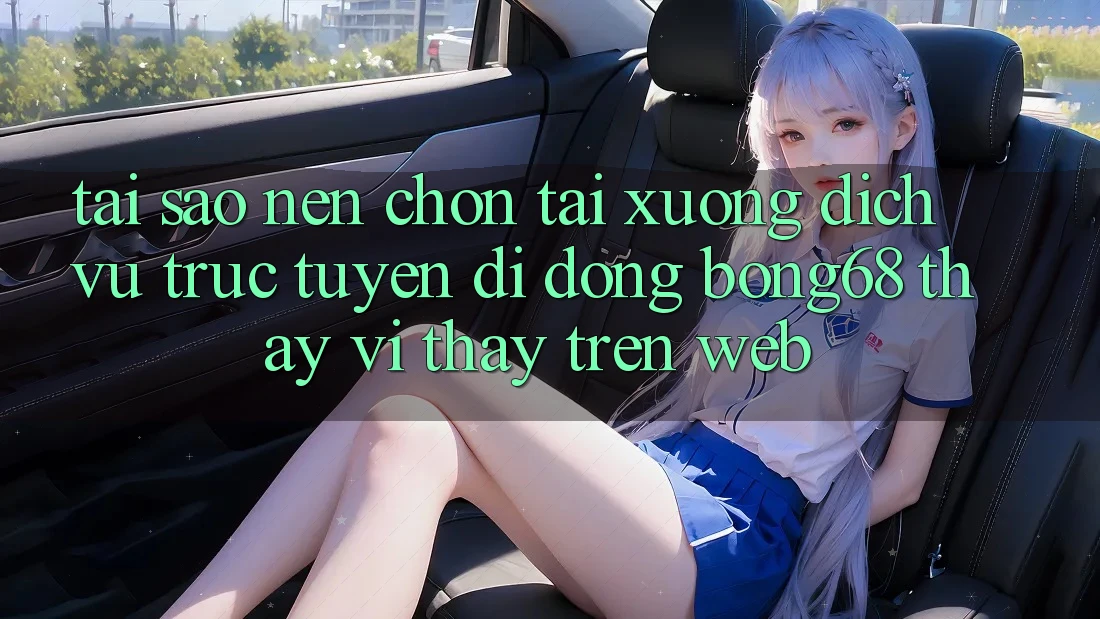 Tại Sao Nên Chọn Tải xuống Dịch vụ trực tuyến di động Bong68 Thay Vì Thấy Trên Web?