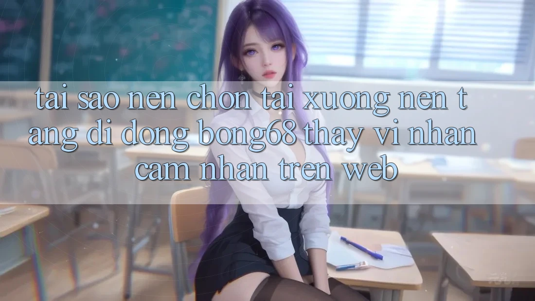 Tại Sao Nên Chọn Tải xuống Nền tảng di động Bong68 Thay Vì Nhận cảm nhận Trên Web?