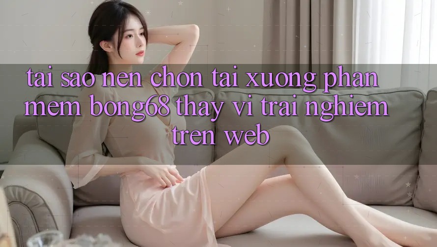 Tại Sao Nên Chọn Tải xuống Phần mềm Bong68 Thay Vì Trải Nghiệm Trên Web?