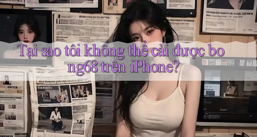 Tại sao tôi không thể cài được bong68 trên iPhone?