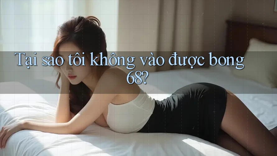 Tại sao tôi không vào được bong68? Tại sao tôi không vào được bong68?