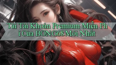 tải tài khoản premium miễn phí của bong68 mới nhất