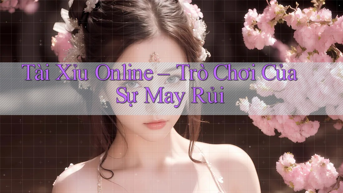 Tài Xỉu Online – Trò Chơi Của Sự May Rủi