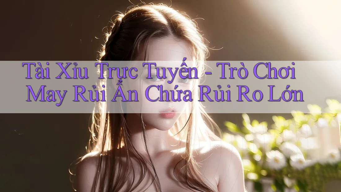 Tài Xỉu Trực Tuyến - Trò Chơi May Rủi Ẩn Chứa Rủi Ro Lớn