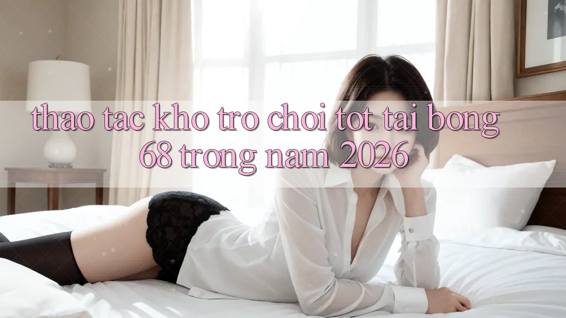 Thao tác Kho Trò chơi Tốt Tại Bong68 Trong Năm 2026