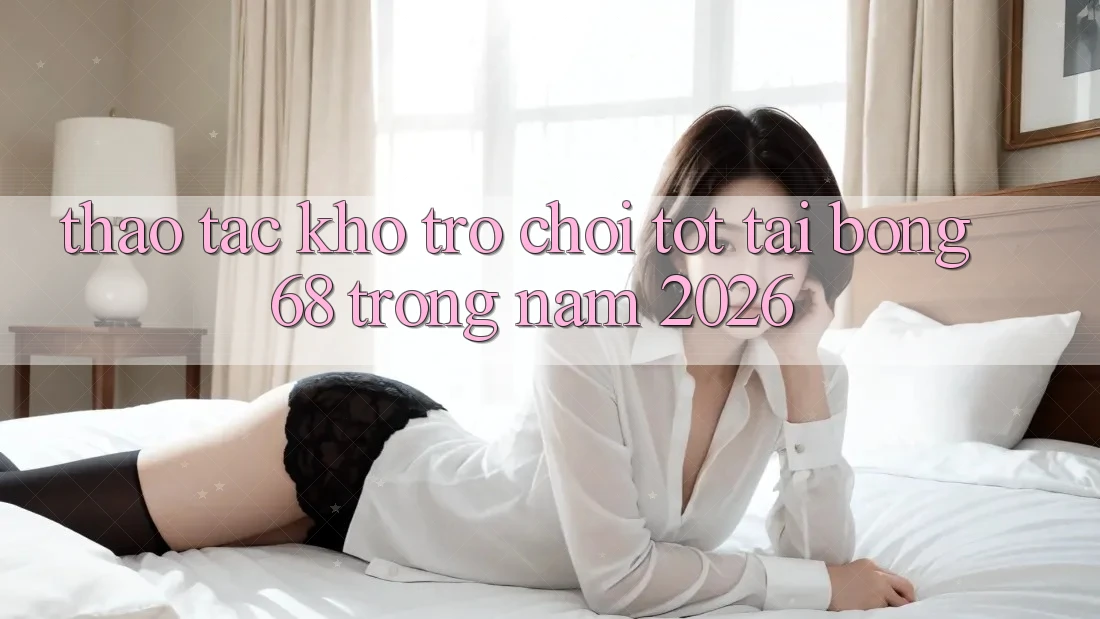 Thao tác Kho Trò chơi Tốt Tại Bong68 Trong Năm 2026