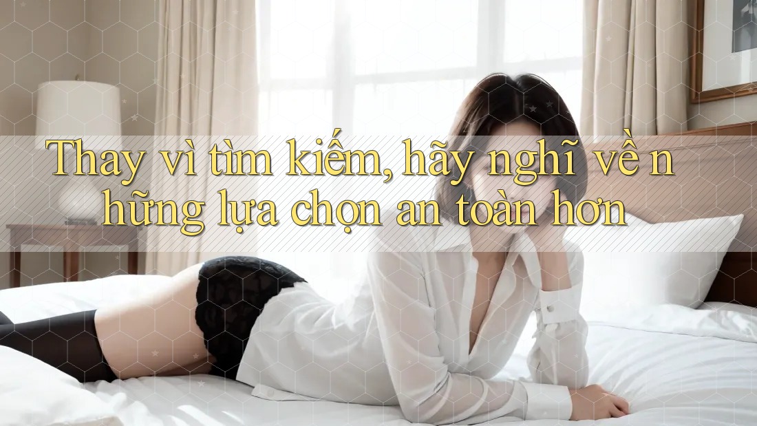 Thay vì tìm kiếm, hãy nghĩ về những lựa chọn an toàn hơn