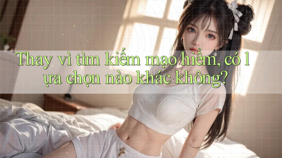Thay vì tìm kiếm mạo hiểm, có lựa chọn nào khác không? Thay vì tìm kiếm mạo hiểm, có lựa chọn nào khác không?