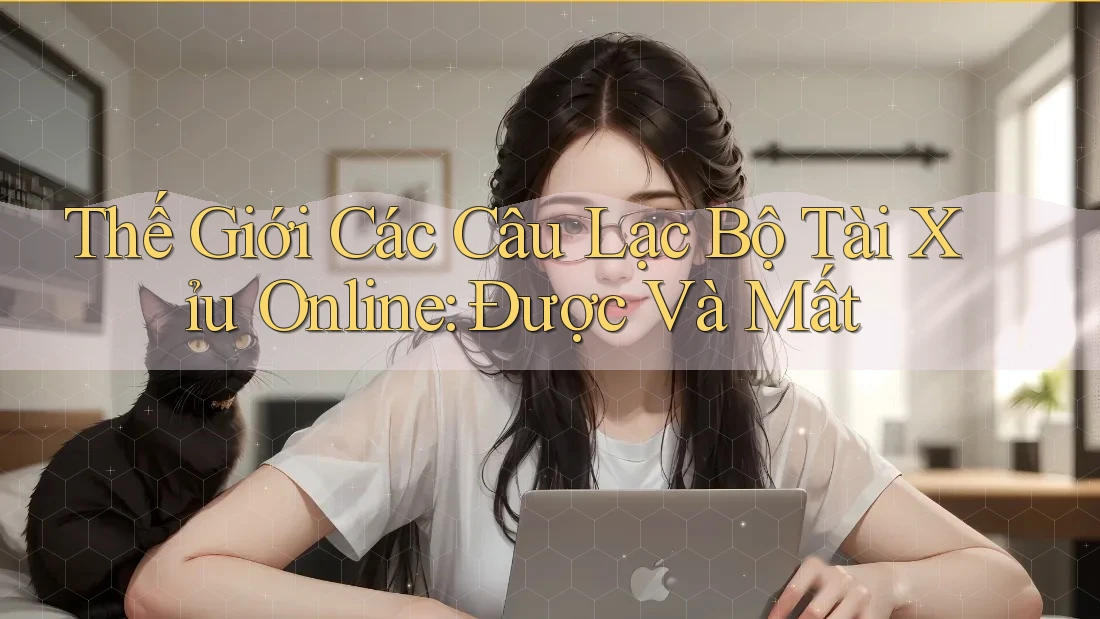 Thế Giới Các Câu Lạc Bộ Tài Xỉu Online: Được Và Mất